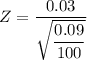 Z = \dfrac{0.03 }{\sqrt{\dfrac{0.09}{100}}}