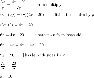 \dfrac{3x}{y}=\dfrac{4x+20}{2y}\qquad|\text{cross multiply}\\\\(3x)(2y)=(y)(4x+20)\qquad|\text{divide both sides by}\ y\\\\(3x)(2)=4x+20\\\\6x=4x+20\qquad|\text{subtract}\ 4x\ \text{from both sides}\\\\6x-4x=4x-4x+20\\\\2x=20\qquad|\text{divide both sides by 2}\\\\\dfrac{2x}{2}=\dfrac{20}{2}\\\\x=10