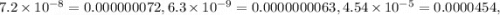 7.2\times 10^{-8}=0.000000072, 6.3\times 10^{-9}=0.0000000063, 4.54\times 10^{-5}=0.0000454,