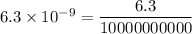6.3\times 10^{-9}=\dfrac{6.3}{10000000000}