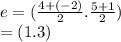 e = ( \frac{4 + ( - 2)}{2} . \frac{5 + 1}{2} ) \\  =  (1.3)