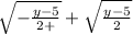 \sqrt{  - \frac{y - 5}{2 +} }  +  \sqrt{ \frac{y - 5}{2} }