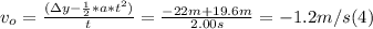 v_{o} = \frac{(\Delta y- \frac{1}{2} *a*t^{2})}{t} = \frac{-22m+19.6m}{2.00s} = -1.2 m/s (4)