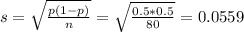 s = \sqrt{\frac{p(1-p)}{n}} = \sqrt{\frac{0.5*0.5}{80}} = 0.0559