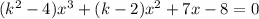 (k^2 - 4)x^3 + (k-2)x^2 + 7x - 8 = 0