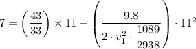 7 = \left (\dfrac{43}{33} \right) \times  11 - \left(\dfrac{9.8}{2 \cdot v_1^2 \cdot \dfrac{1089}{2938} } \right )\cdot 11^2