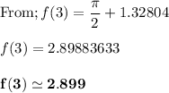 \text{From}; f(3) = \dfrac{\pi}{2}+1.32804 \\ \\ f(3) = 2.89883633 \\ \\ \mathbf{f(3) \simeq 2.899}