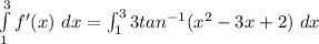 \int \limits ^{3}_{1}} f'(x) \ dx = \int ^3_1 3tan ^{-1} (x^2 -3x+2) \ dx