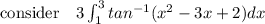 \text{consider }  \  \ 3\int^{3}_{1} tan^{-1} (x^2 -3x+2)dx
