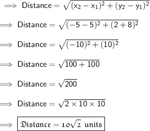\sf\implies  Distance =\sqrt{ ( x_2-x_1)^2+(y_2-y_1)^2 } \\\\\sf\implies Distance =\sqrt{ ( -5-5)^2+(2+8)^2 }\\\\\sf\implies Distance= \sqrt{ (-10)^2+(10)^2 }\\\\\sf\implies Distance =\sqrt{ 100+100}\\\\\sf\implies Distance =\sqrt{200}\\\\\sf\implies Distance =\sqrt{2\times 10\times 10}\\\\\sf\implies \boxed{\pink{\frak{ Distance = 10\sqrt{2} \:\; units }}}