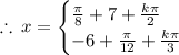 \therefore \: x =  \begin{cases} \frac{\pi}{8}  + 7 +  \frac{k\pi}{2}   \\   - 6 +  \frac{\pi}{12}  + \frac{k\pi}{3}   \end{cases}