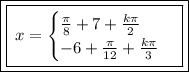 \boxed{\boxed{ \red{\: x =  \begin{cases} \frac{\pi}{8}  + 7 +  \frac{k\pi}{2}   \\   - 6 +  \frac{\pi}{12}  + \frac{k\pi}{3}   \end{cases}}}}