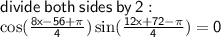 \sf divide \: both \: sides \: by \: 2 :  \\  \cos( \frac{8x - 56 + \pi}{4} )   \sin( \frac{12x + 72 - \pi}{4} )  = 0