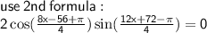\sf use \: 2nd \: formula :  \\ 2 \cos( \frac{8x - 56 + \pi}{4} )   \sin( \frac{12x + 72 - \pi}{4} )  = 0
