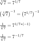 \sqrt[7]{7}=7^{1/7}\\\\\left(\sqrt[7]{7}\right)^{-1}=\left(7^{1/7}\right)^{-1}\\\\\frac{1}{\sqrt[7]{7}}=7^{1/7*(-1)}\\\\\frac{1}{\sqrt[7]{7}}=7^{-1/7}\\\\