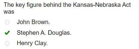 The key figure behind the Kansas-Nebraska Act was

John Brown.
Stephen A. Douglas.
Henry Clay.