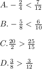 A. -\frac{2}{4}< \frac{7}{12}\\\\B. -\frac{5}{8}<\frac{6}{10}\\\\C. \frac{20}{2}\frac{25}{15}\\\\D. \frac{3}{8}\frac{3}{12}