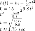 h(t)=h_i -\frac{1}{2} g\,t^2\\0 = 15-\frac{1}{2} 9.8\,t^2\\t^2=\frac{15*2}{9.8} \\t=\sqrt{\frac{15*2}{9.8}} \\t\approx 1.75\,\,sec