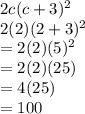 2c(c+3)^2\\2(2)(2+3)^2\\= 2(2)(5)^2\\= 2(2)(25)\\= 4(25)\\= 100