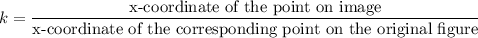 k=\dfrac{\text{x-coordinate of the point on image}}{\text{x-coordinate of the corresponding point on the original figure}}