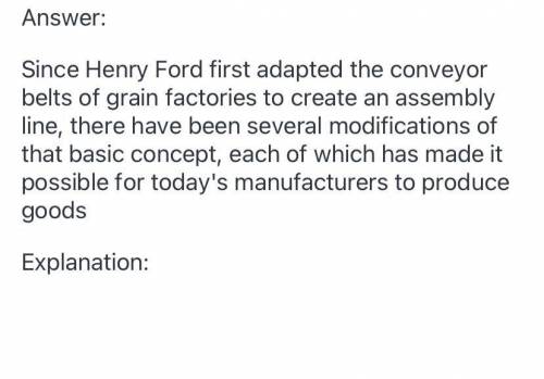 PLEASE HELP QUICK PLS

Since Henry Ford first adapted the conveyor belts of grain factories to creat