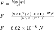 F = \frac{k|q_1|q_2|}{r^2} \\\\F = \frac{(9\times 10^9) \times (1.6\times 10^{-19})^2}{(5.9\times 10^{-11})^2} \\\\F = 6.62 \times 10^{-8} \ N