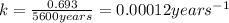k=\frac{0.693}{5600years}=0.00012years^{-1}