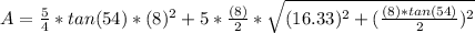 A = \frac{5}{4} * tan(54) * (8)^{2} + 5 * \frac{(8)}{2} * \sqrt{(16.33)^{2} + (\frac{(8) * tan(54)} {2})^{2}}