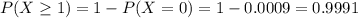 P(X \geq 1) = 1 - P(X = 0) = 1 - 0.0009 = 0.9991