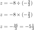 z=-8\div(-\frac32)\\\\z=-8\times(-\frac23)\\\\z=-\frac{16}3=-5\frac13