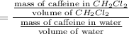 $=\frac{\frac{\text{mass of caffeine in } CH_2Cl_2}{\text{volume of } CH_2Cl_2}}{\frac{\text{mass of caffeine in water}}{\text{volume of water}}}$