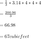 = \frac{1}{3}*3.14*4*4*4\\\\=\frac{200.96}{3}\\\\= 66.98\\\\= 67 cubic feet\\