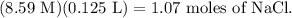 (8.59 \text{ M})(0.125 \text{ L}) = 1.07 \text{ moles of NaCl}.
