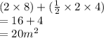 (2 \times 8) + ( \frac{1}{2}  \times 2 \times 4) \\  = 16 + 4 \\  = 20m {}^{2}
