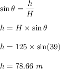 \sin\theta=\dfrac{h}{H}\\\\h=H\times \sin\theta\\\\h=125\times \sin(39)\\\\h=78.66\ m