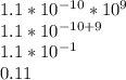 1.1 * 10^{-10}  * 10^{9}\\1.1 * 10^{-10 + 9}\\1.1 * 10^{-1}\\0.11