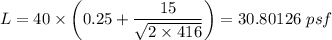 L = 40 \times \left ( 0.25 + \dfrac{15}{\sqrt{2 \times 416} } \right) = 30.80126 \ psf