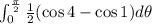 \int_{0}^{\frac{\pi}{2}} \frac{1}{2}(\cos{4}-\cos{1}) d\theta