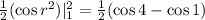 \frac{1}{2}(\cos{r^2})|_{1}^{2} = \frac{1}{2}(\cos{4}-\cos{1})