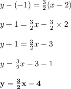 y - ( - 1) =  \frac{3}{2} (x - 2) \\  \\ y + 1 =  \frac{3}{2}x -  \frac{3}{2} \times 2 \\  \\ y + 1 = \frac{3}{2}x -3 \\  \\ y = \frac{3}{2}x -3 - 1 \\  \\  \purple{ \bold{y = \frac{3}{2}x -4 }}\\  \\