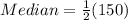 Median = \frac{1}{2}(150)