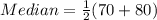 Median = \frac{1}{2}(70 + 80)