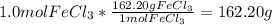 1.0 mol FeCl_{3}*\frac{162.20g FeCl_{3} }{1 molFeCl_{3} } =162.20 g