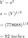 V=s^3\\\\s=(V)^{1/3}\\\\=(778688)^{1/3}\\\\=92\ inches