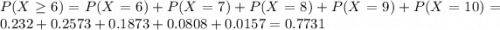 P(X \geq 6) = P(X = 6) + P(X = 7) + P(X = 8) + P(X = 9) + P(X = 10) = 0.232 + 0.2573 + 0.1873 + 0.0808 + 0.0157 = 0.7731