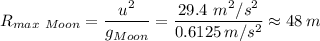 R_{max \ Moon} = \dfrac{u^2}{g_{Moon}}   = \dfrac{29.4 \ m^2/s^2}{0.6125 \, m/s^2 } \approx 48 \, m