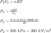 P_2V_2 = nRT\\\\P_2 = \frac{nRT}{V_2} \\\\P_2 = \frac{0.5 \times 8.315\times 2886.35}{40} \\\\P_2 = 300 \ kPa = 300 \ kN/m^2