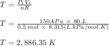 T = \frac{P_1V_1}{nR} \\\\T = \frac{150.kPa \ \times \ 80 .L}{0.5 .mol \ \times \ 8.315(L.kPa/mol.K)} \\\\T = 2,886.35 \ K