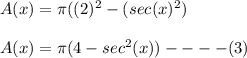 A(x) = \pi ((2)^2 -(sec(x)^2)  \\ \\  A(x) = \pi (4 - sec^2 (x))  ---- (3)