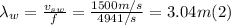 \lambda_{w} = \frac{v_{sw}}{f} = \frac{1500m/s}{4941/s} = 3.04 m  (2)